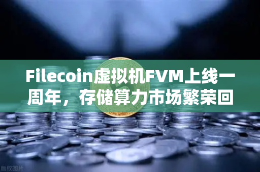 Filecoin虚拟机FVM上线一周年,存储算力市场繁荣回顾-第1张图片-欧易交易所 Filecoin虚拟机FVM上线一周年,存储算力市场繁荣回顾-第1张图片-欧易交易所