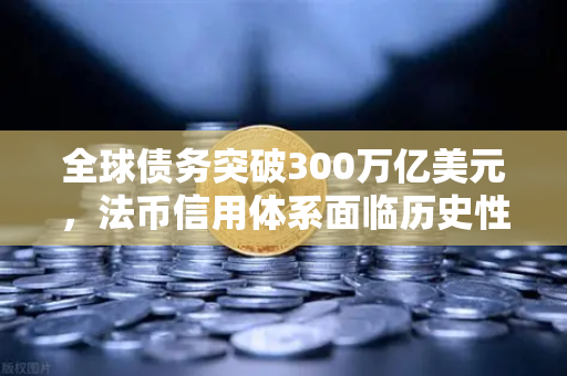 全球债务突破300万亿美元，法币信用体系面临历史性挑战，欧易交易所如何助力资产避险？