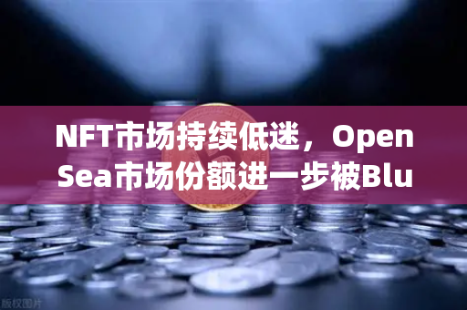 NFT市场持续低迷，OpenSea市场份额进一步被Blur侵蚀，欧易交易所如何破局？