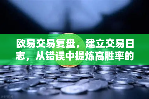 欧易交易复盘,建立交易日志,从错误中提炼高胜率的交易系统-第1张图片-欧易交易所 欧易交易复盘,建立交易日志,从错误中提炼高胜率的交易系统-第1张图片-欧易交易所