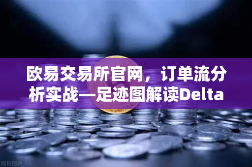 欧易交易所官网,订单流分析实战—足迹图解读Delta差值异常的秘密-第1张图片-欧易交易所 欧易交易所官网,订单流分析实战—足迹图解读Delta差值异常的秘密-第1张图片-欧易交易所