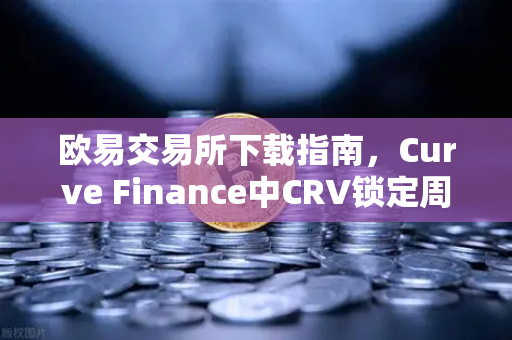 欧易交易所下载指南，Curve Finance中CRV锁定周期与流动性挖矿策略全解析
