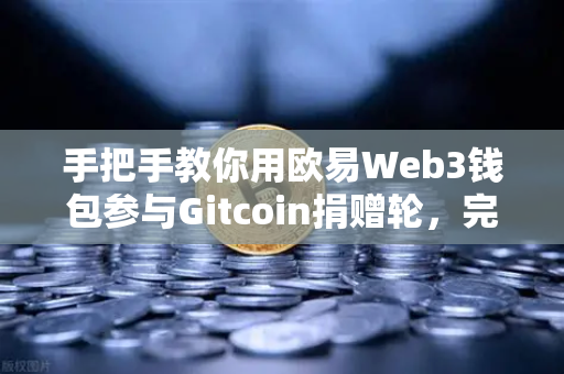 手把手教你用欧易Web3钱包参与Gitcoin捐赠轮，完整操作指南