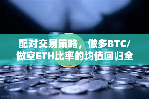 配对交易策略,做多BTC/做空ETH比率的均值回归全解析-第1张图片-欧易交易所 配对交易策略,做多BTC/做空ETH比率的均值回归全解析-第1张图片-欧易交易所