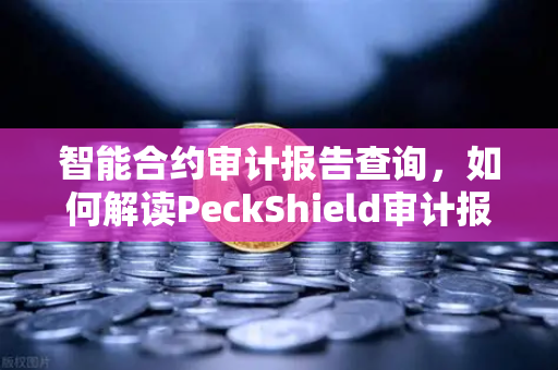 智能合约审计报告查询，如何解读PeckShield审计报告中的风险等级？