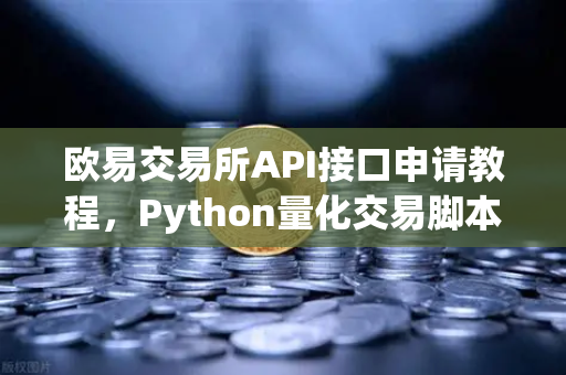 欧易交易所API接口申请教程，Python量化交易脚本部署全攻略