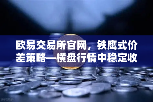 欧易交易所官网,铁鹰式价差策略—横盘行情中稳定收租的实战指南-第1张图片-欧易交易所 欧易交易所官网,铁鹰式价差策略—横盘行情中稳定收租的实战指南-第1张图片-欧易交易所