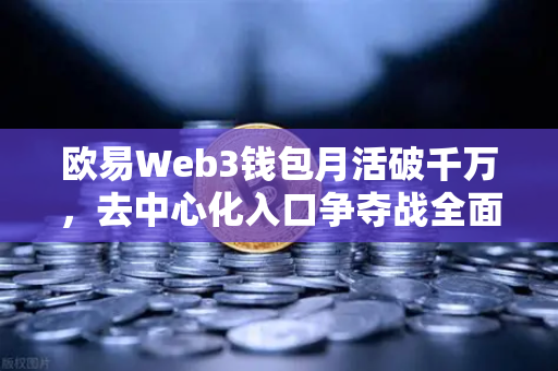 欧易Web3钱包月活破千万，去中心化入口争夺战全面打响