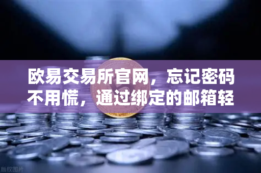 欧易交易所官网，忘记密码不用慌，通过绑定的邮箱轻松重置密码全攻略