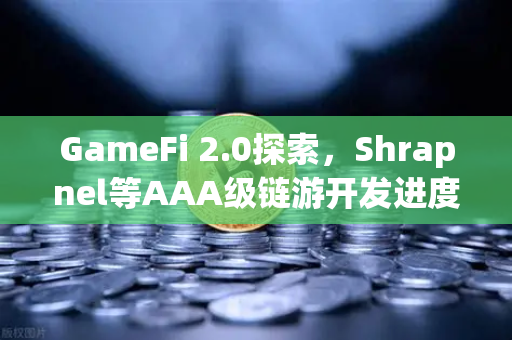 GameFi 2.0探索，Shrapnel等AAA级链游开发进度更新—区块链游戏的下一个风口在哪里？