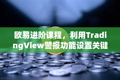 欧易进阶课程,利用TradingView警报功能设置关键点位自动提醒,高效捕捉交易机会-第1张图片-欧易交易所 欧易进阶课程,利用TradingView警报功能设置关键点位自动提醒,高效捕捉交易机会-第1张图片-欧易交易所
