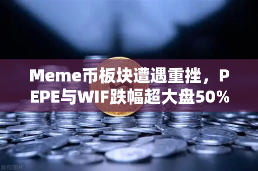 Meme币板块遭遇重挫,PEPE与WIF跌幅超大盘50%熊市情绪蔓延-第1张图片-欧易交易所 Meme币板块遭遇重挫,PEPE与WIF跌幅超大盘50%熊市情绪蔓延-第1张图片-欧易交易所