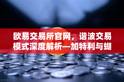 欧易交易所官网,谐波交易模式深度解析—加特利与蝴蝶形态测算实战指南-第1张图片-欧易交易所 欧易交易所官网,谐波交易模式深度解析—加特利与蝴蝶形态测算实战指南-第1张图片-欧易交易所