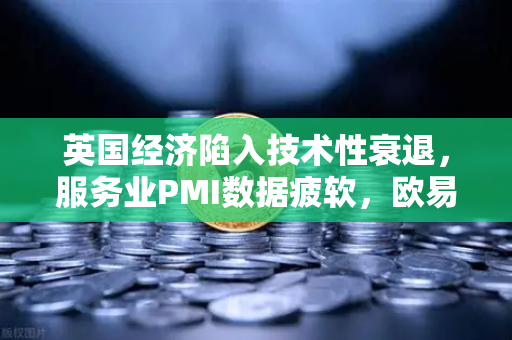 英国经济陷入技术性衰退，服务业PMI数据疲软，欧易交易所官网深度解析