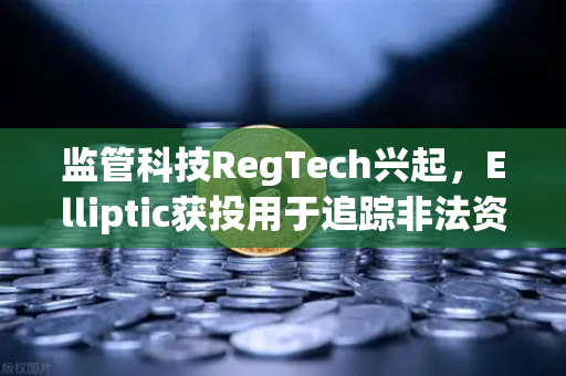 监管科技RegTech兴起，Elliptic获投用于追踪非法资金，欧易交易所如何应对？