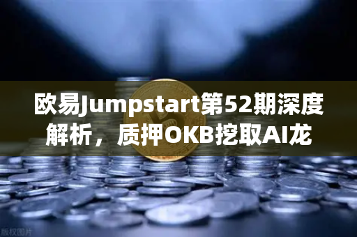 欧易Jumpstart第52期深度解析，质押OKB挖取AI龙头项目RNDR，财富机遇不容错过