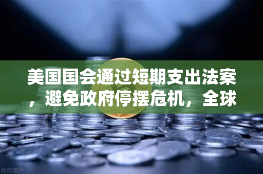 美国国会通过短期支出法案，避免政府停摆危机，全球金融市场与加密货币交易平台的新机遇