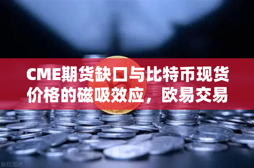 CME期货缺口与比特币现货价格的磁吸效应,欧易交易所投资者必读指南-第1张图片-欧易交易所 CME期货缺口与比特币现货价格的磁吸效应,欧易交易所投资者必读指南-第1张图片-欧易交易所