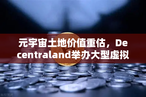 元宇宙土地价值重估，Decentraland举办大型虚拟音乐节，欧易交易所官网引领数字资产新浪潮