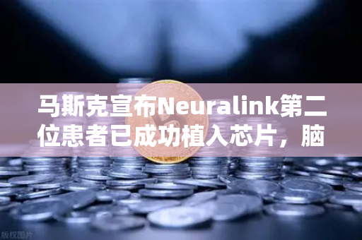 马斯克宣布Neuralink第二位患者已成功植入芯片，脑机接口加速落地，欧易交易所下载关注科技金融新趋势