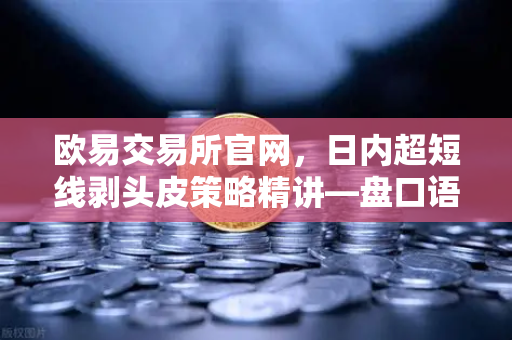 欧易交易所官网,日内超短线剥头皮策略精讲—盘口语言与挂单技巧实战指南-第1张图片-欧易交易所 欧易交易所官网,日内超短线剥头皮策略精讲—盘口语言与挂单技巧实战指南-第1张图片-欧易交易所