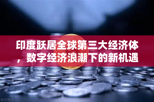 印度跃居全球第三大经济体，数字经济浪潮下的新机遇与欧易交易所的布局