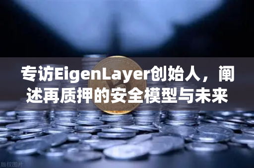 专访EigenLayer创始人，阐述再质押的安全模型与未来愿景 欧易交易所官网深度解析