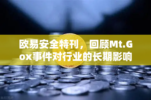 欧易安全特刊，回顾Mt.Gox事件对行业的长期影响