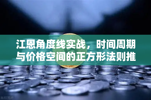 江恩角度线实战,时间周期与价格空间的正方形法则推演-第1张图片-欧易交易所 江恩角度线实战,时间周期与价格空间的正方形法则推演-第1张图片-欧易交易所