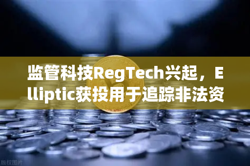 监管科技RegTech兴起，Elliptic获投用于追踪非法资金，欧易交易所如何响应行业合规新趋势？