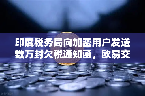 印度税务局向加密用户发送数万封欠税通知函,欧易交易所用户需警惕税务合规风险-第1张图片-欧易交易所 印度税务局向加密用户发送数万封欠税通知函,欧易交易所用户需警惕税务合规风险-第1张图片-欧易交易所