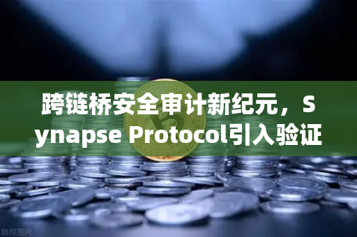 跨链桥安全审计新纪元，Synapse Protocol引入验证机制，欧易交易所生态安全再升级