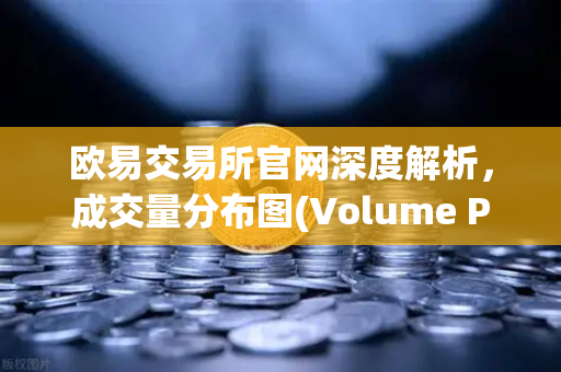 欧易交易所官网深度解析,成交量分布图(Volume Profile)如何精准锁定筹码密集峰与真空区-第1张图片-欧易交易所 欧易交易所官网深度解析,成交量分布图(Volume Profile)如何精准锁定筹码密集峰与真空区-第1张图片-欧易交易所
