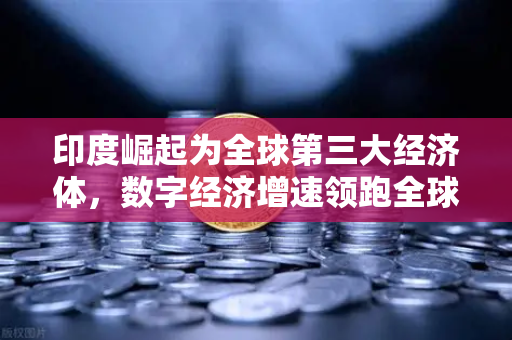印度崛起为全球第三大经济体，数字经济增速领跑全球的启示与机遇
