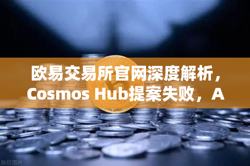 欧易交易所官网深度解析,Cosmos Hub提案失败,ATOM代币价格应声下跌的市场连锁反应-第1张图片-欧易交易所 欧易交易所官网深度解析,Cosmos Hub提案失败,ATOM代币价格应声下跌的市场连锁反应-第1张图片-欧易交易所