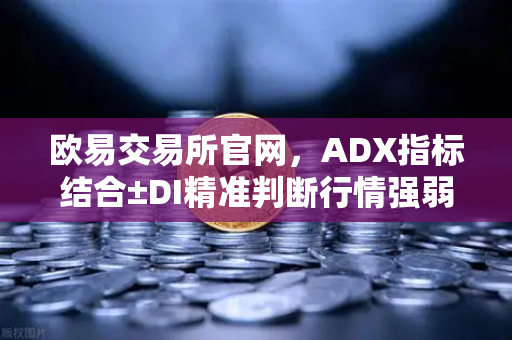 欧易交易所官网，ADX指标结合±DI精准判断行情强弱趋势