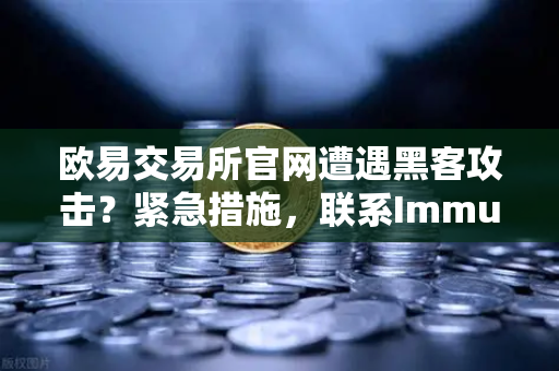 欧易交易所官网遭遇黑客攻击？紧急措施，联系Immunefi寻求白帽帮助全指南