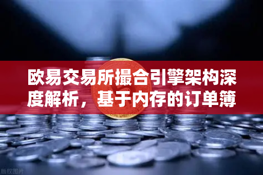 欧易交易所撮合引擎架构深度解析，基于内存的订单簿如何实现微秒级匹配