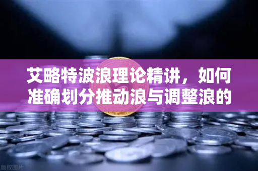 艾略特波浪理论精讲,如何准确划分推动浪与调整浪的五三结构-第1张图片-欧易交易所 艾略特波浪理论精讲,如何准确划分推动浪与调整浪的五三结构-第1张图片-欧易交易所