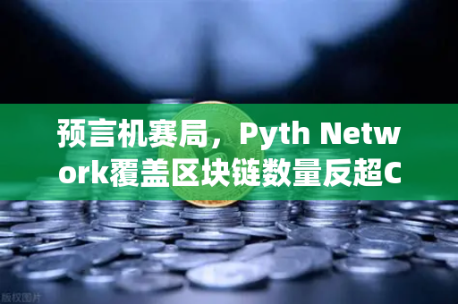 预言机赛局，Pyth Network覆盖区块链数量反超Chainlink，欧易交易市场的数据新纪元