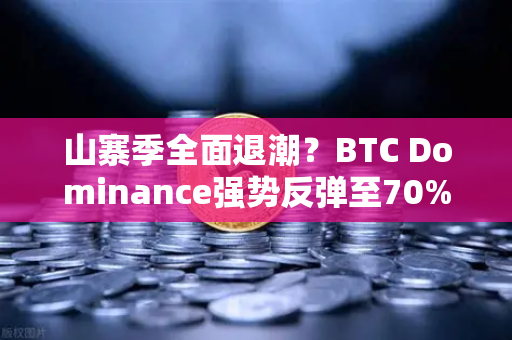 山寨季全面退潮？BTC Dominance强势反弹至70%心理关口，市场格局迎来剧变