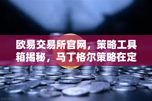 欧易交易所官网，策略工具箱揭秘，马丁格尔策略在定投中的改良版—倍投法风险控制