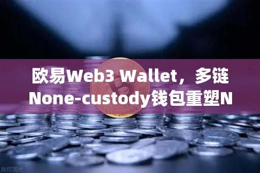 欧易Web3 Wallet，多链None-custody钱包重塑NFT市场与DEX聚合体验