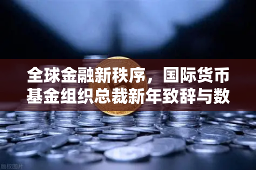 全球金融新秩序，国际货币基金组织总裁新年致辞与数字货币的未来