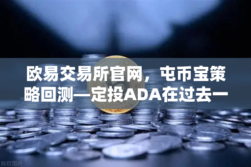 欧易交易所官网，屯币宝策略回测—定投ADA在过去一年的收益率深度分析
