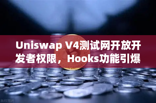 Uniswap V4测试网开放开发者权限，Hooks功能引爆DeFi创新浪潮，欧易交易所如何抢占先机？