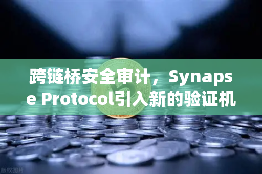 跨链桥安全审计，Synapse Protocol引入新的验证机制，重塑DeFi安全防线