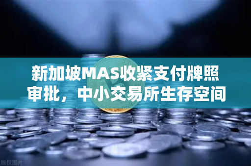 新加坡MAS收紧支付牌照审批，中小交易所生存空间压缩，欧易交易所如何突围？