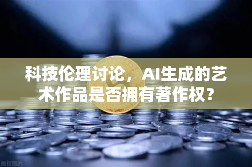 科技伦理讨论,AI生成的艺术作品是否拥有著作权?-第1张图片-欧易交易所 科技伦理讨论,AI生成的艺术作品是否拥有著作权?-第1张图片-欧易交易所