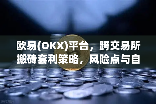 欧易(OKX)平台,跨交易所搬砖套利策略,风险点与自动化脚本实现-第1张图片-欧易交易所 欧易(OKX)平台,跨交易所搬砖套利策略,风险点与自动化脚本实现-第1张图片-欧易交易所